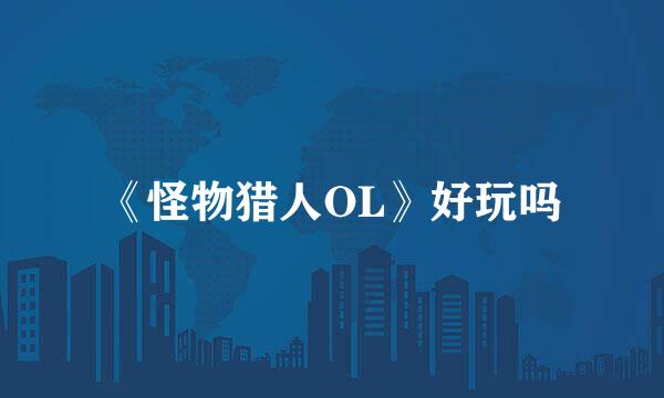 《怪物猎人OL》好玩吗