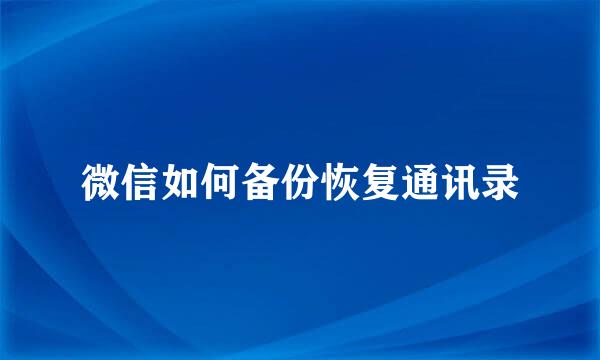 微信如何备份恢复通讯录