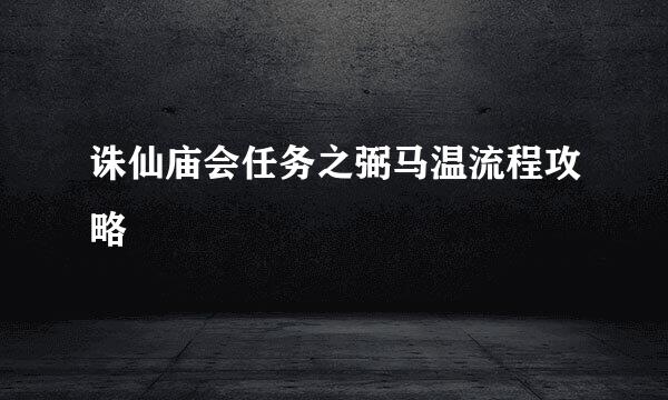 诛仙庙会任务之弼马温流程攻略