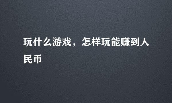 玩什么游戏，怎样玩能赚到人民币