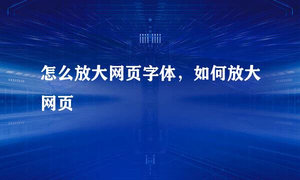 怎么放大网页字体，如何放大网页