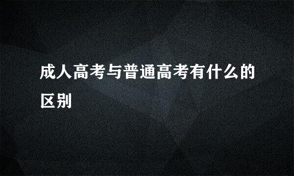 成人高考与普通高考有什么的区别