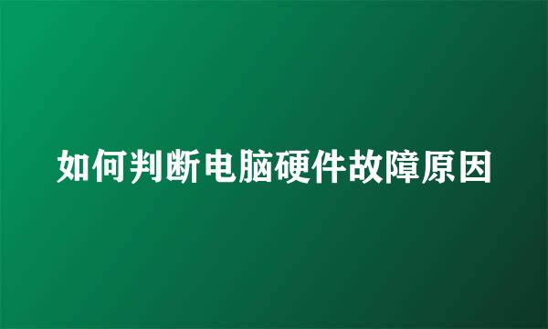 如何判断电脑硬件故障原因