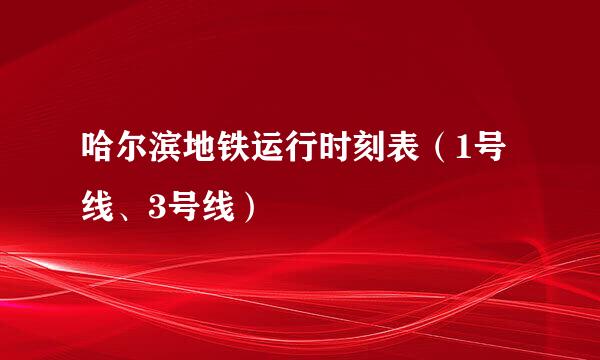 哈尔滨地铁运行时刻表（1号线、3号线）