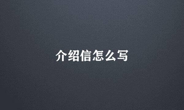 介绍信怎么写