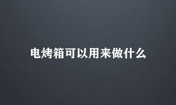 电烤箱可以用来做什么