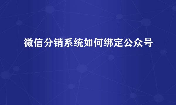 微信分销系统如何绑定公众号