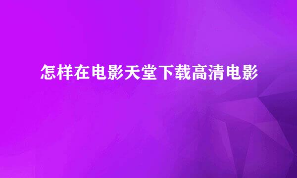 怎样在电影天堂下载高清电影