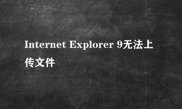 Internet Explorer 9无法上传文件