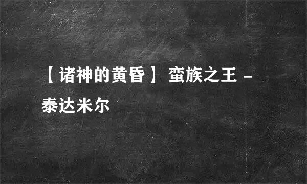 【诸神的黄昏】 蛮族之王 - 泰达米尔