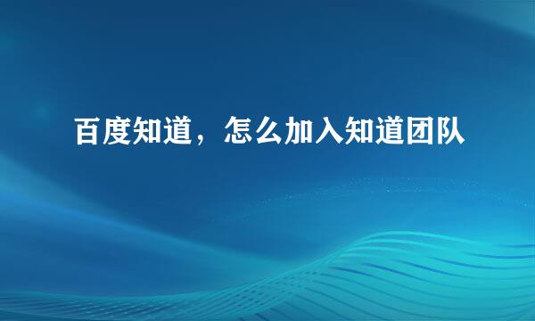 百度知道，怎么加入知道团队