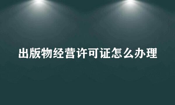 出版物经营许可证怎么办理