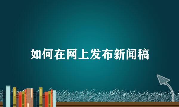 如何在网上发布新闻稿