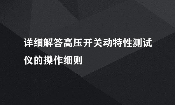 详细解答高压开关动特性测试仪的操作细则