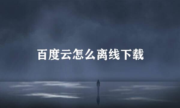 百度云怎么离线下载