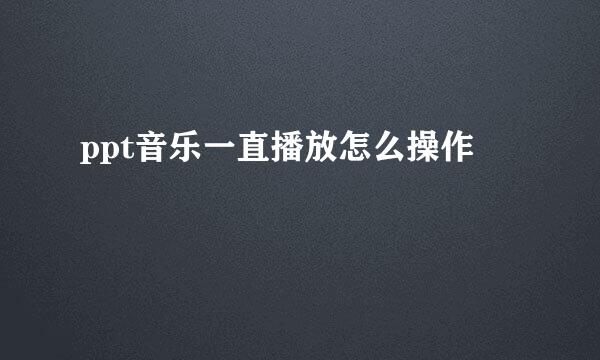 ppt音乐一直播放怎么操作