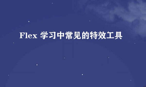 Flex 学习中常见的特效工具