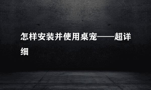 怎样安装并使用桌宠——超详细