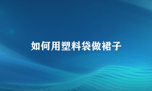 如何用塑料袋做裙子