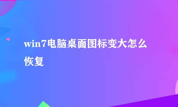 win7电脑桌面图标变大怎么恢复