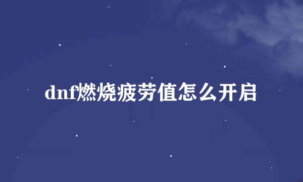 dnf燃烧疲劳值怎么开启