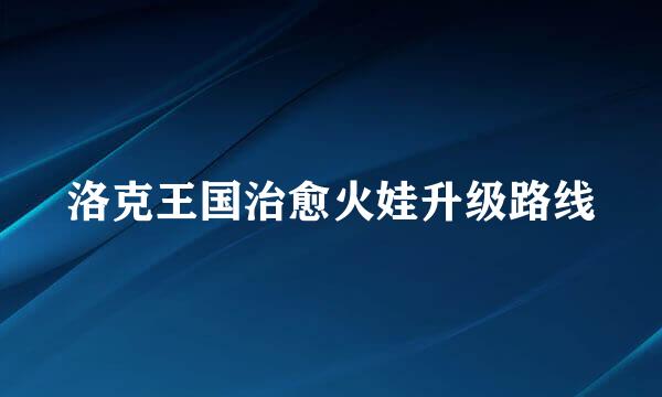 洛克王国治愈火娃升级路线