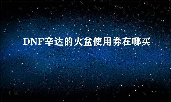 DNF辛达的火盆使用券在哪买