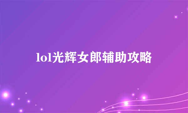 lol光辉女郎辅助攻略