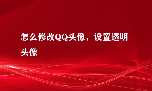 怎么修改QQ头像，设置透明头像