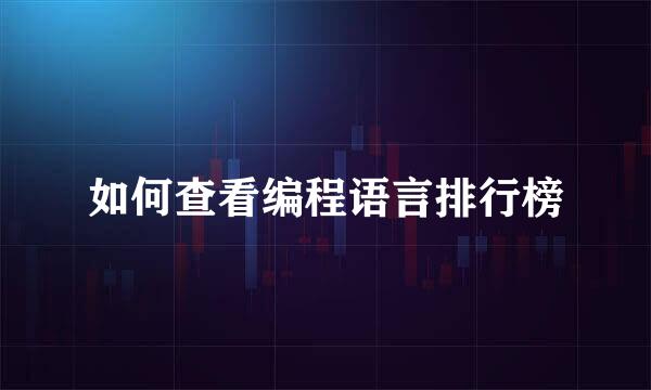 如何查看编程语言排行榜