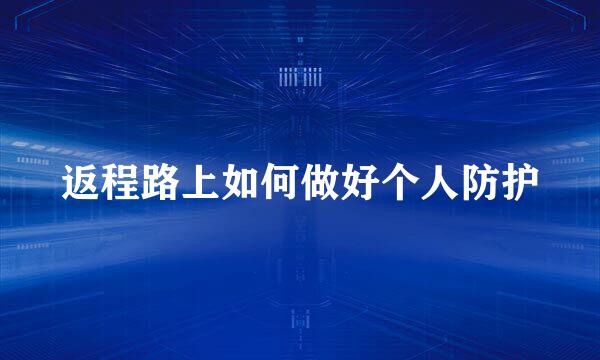 返程路上如何做好个人防护