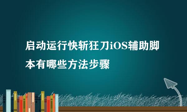 启动运行快斩狂刀iOS辅助脚本有哪些方法步骤