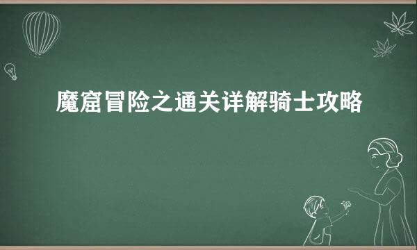 魔窟冒险之通关详解骑士攻略