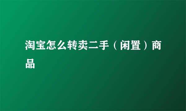 淘宝怎么转卖二手（闲置）商品