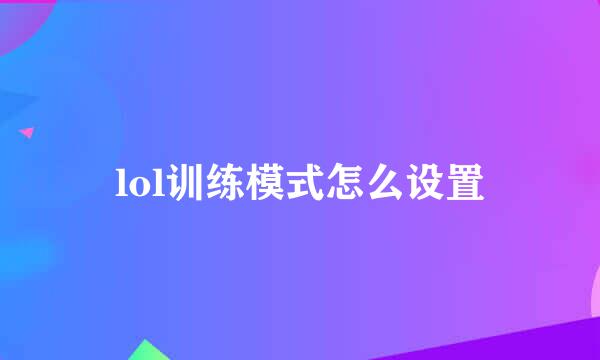 lol训练模式怎么设置