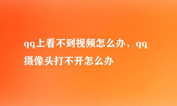 qq上看不到视频怎么办，qq摄像头打不开怎么办
