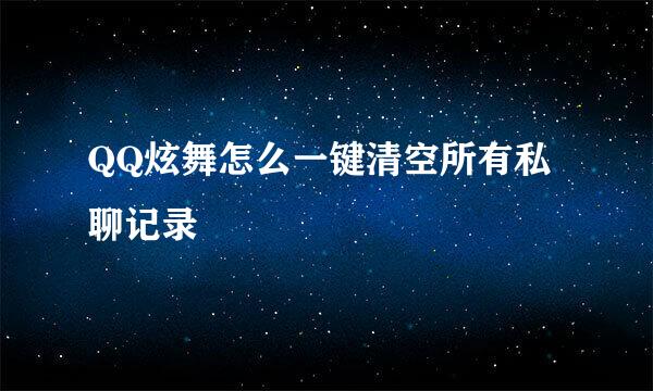 QQ炫舞怎么一键清空所有私聊记录