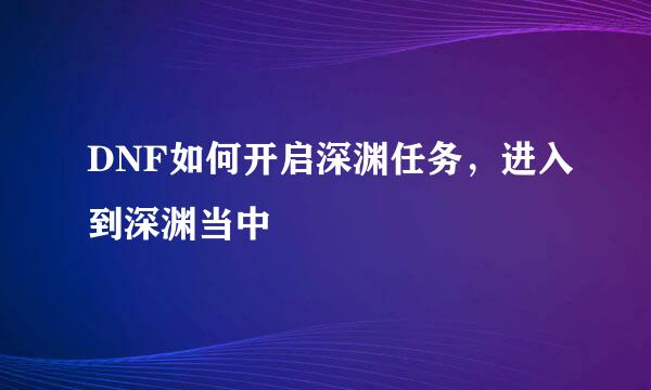 DNF如何开启深渊任务，进入到深渊当中