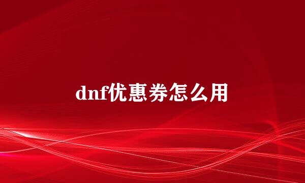 dnf优惠券怎么用