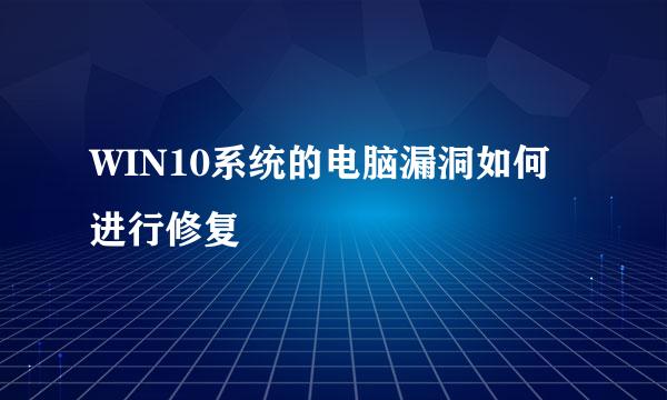 WIN10系统的电脑漏洞如何进行修复