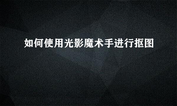 如何使用光影魔术手进行抠图