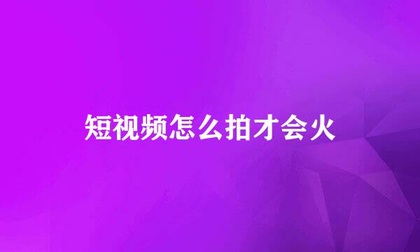 短视频怎么拍才会火