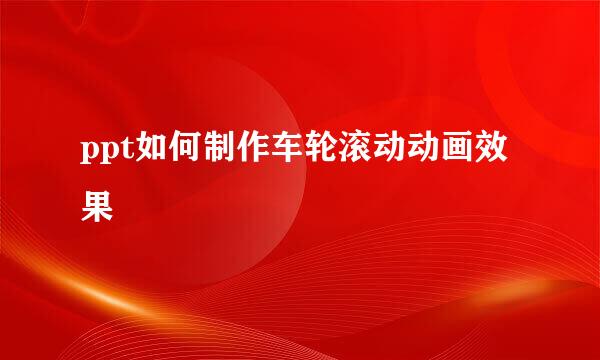 ppt如何制作车轮滚动动画效果