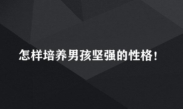 怎样培养男孩坚强的性格！