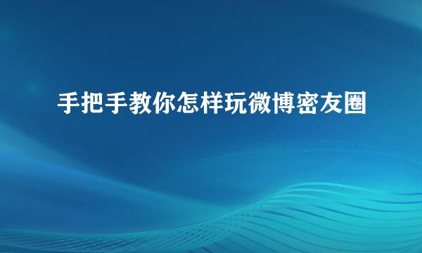 手把手教你怎样玩微博密友圈