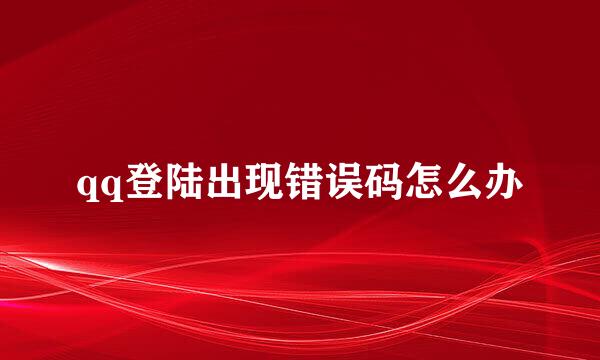 qq登陆出现错误码怎么办