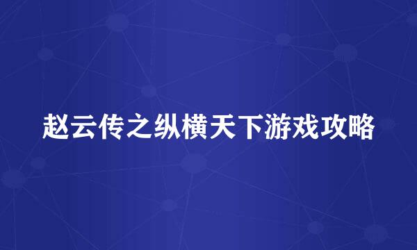 赵云传之纵横天下游戏攻略