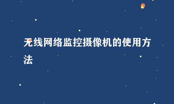 无线网络监控摄像机的使用方法