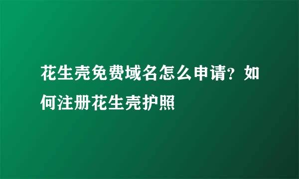 花生壳免费域名怎么申请？如何注册花生壳护照