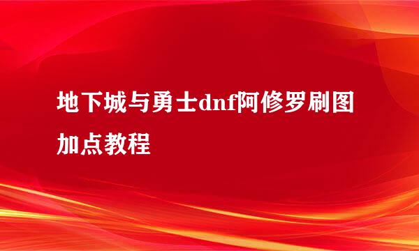 地下城与勇士dnf阿修罗刷图加点教程